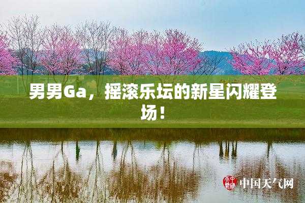 男男Ga，摇滚乐坛的新星闪耀登场！