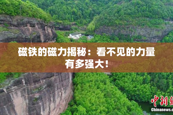 磁铁的磁力揭秘：看不见的力量有多强大！