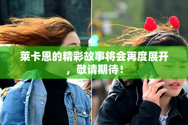 莱卡恩的精彩故事将会再度展开，敬请期待！