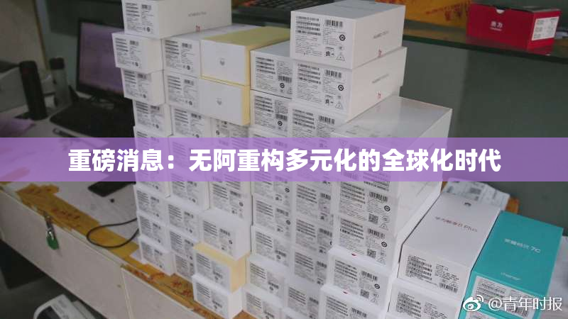 重磅消息：无阿重构多元化的全球化时代