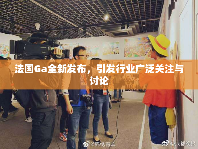 法国Ga全新发布，引发行业广泛关注与讨论