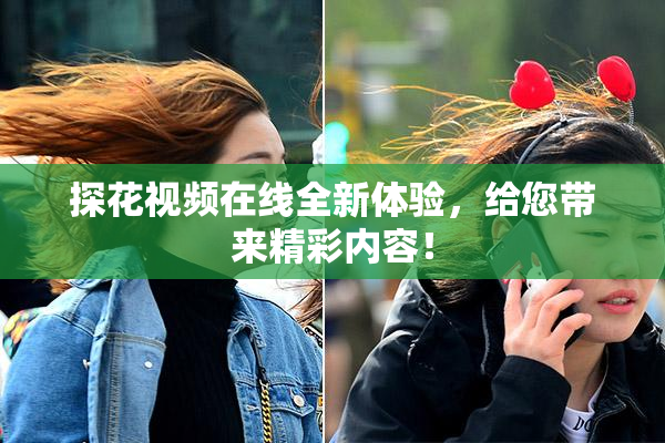 探花视频在线全新体验，给您带来精彩内容！