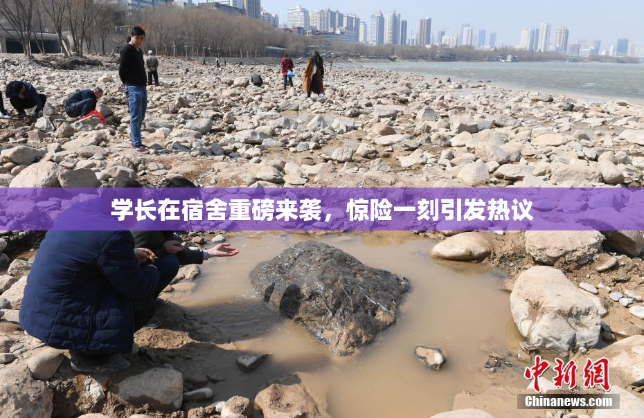 学长在宿舍重磅来袭，惊险一刻引发热议