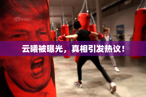 云曦被曝光，真相引发热议！