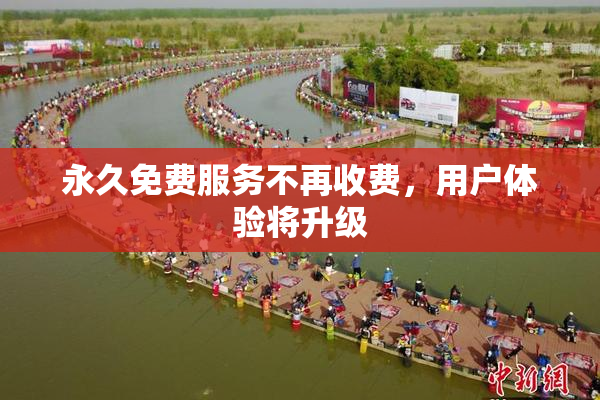 永久免费服务不再收费，用户体验将升级