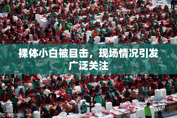 裸体小白被目击，现场情况引发广泛关注