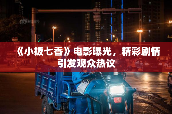 《小扳七香》电影曝光，精彩剧情引发观众热议