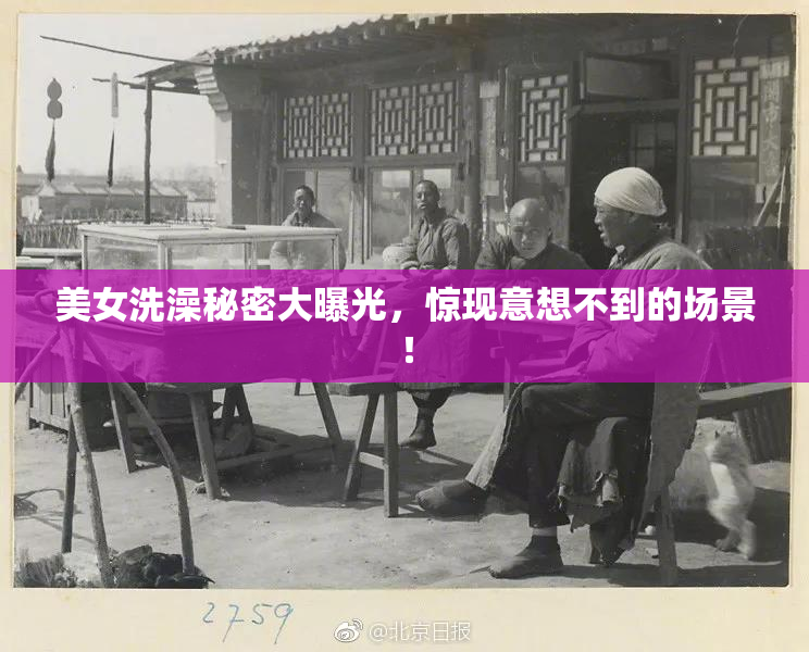 美女洗澡秘密大曝光，惊现意想不到的场景！