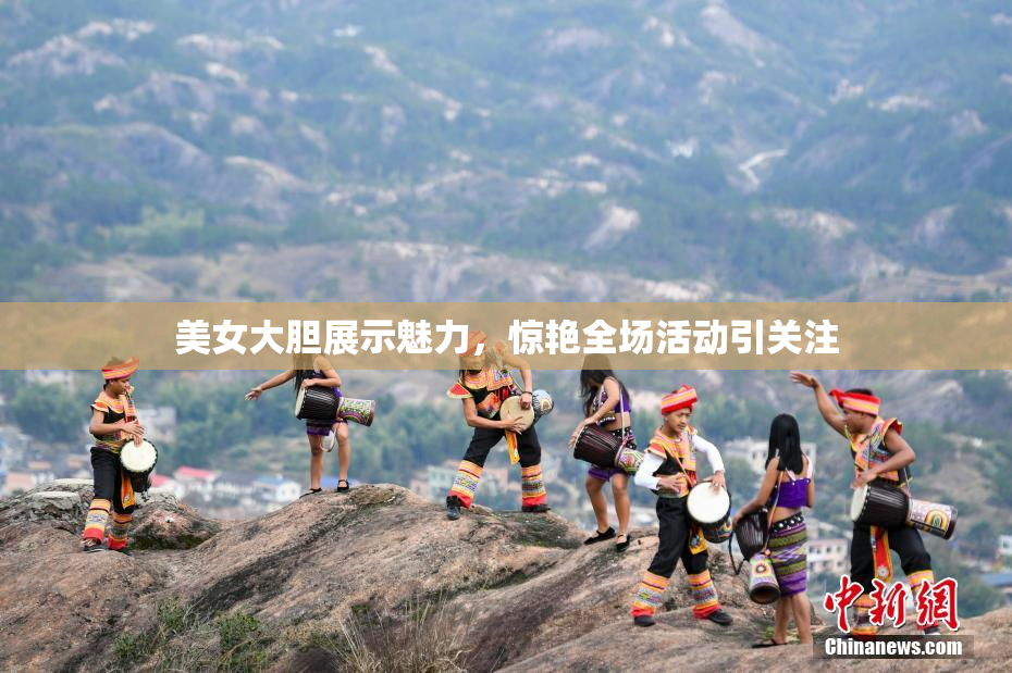 美女大胆展示魅力，惊艳全场活动引关注