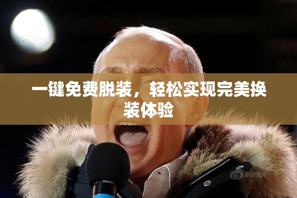 一键免费脱装，轻松实现完美换装体验