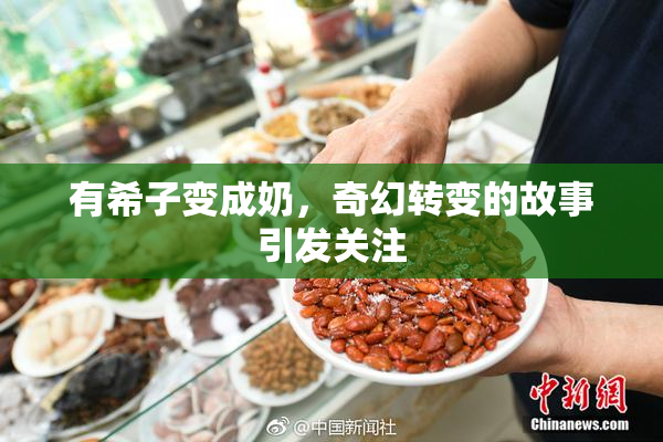 有希子变成奶，奇幻转变的故事引发关注