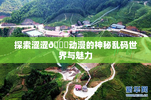 探索涩涩🔞动漫的神秘乱码世界与魅力