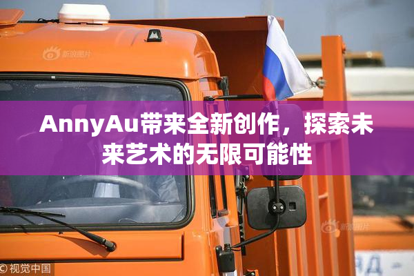 AnnyAu带来全新创作，探索未来艺术的无限可能性