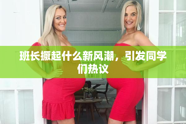 班长撅起什么新风潮，引发同学们热议