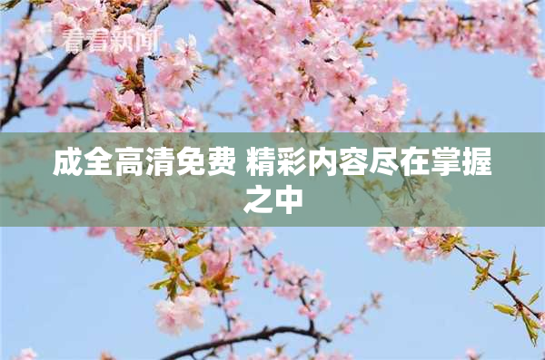成全高清免费 精彩内容尽在掌握之中