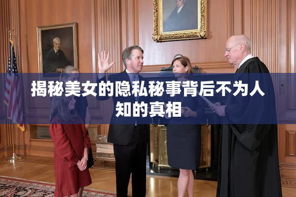 揭秘美女的隐私秘事背后不为人知的真相