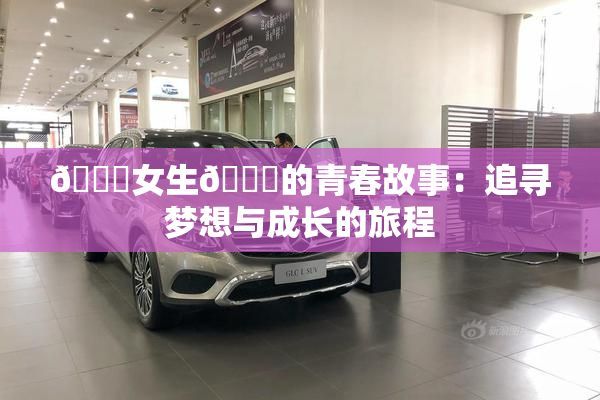 🔞女生🍆的青春故事：追寻梦想与成长的旅程