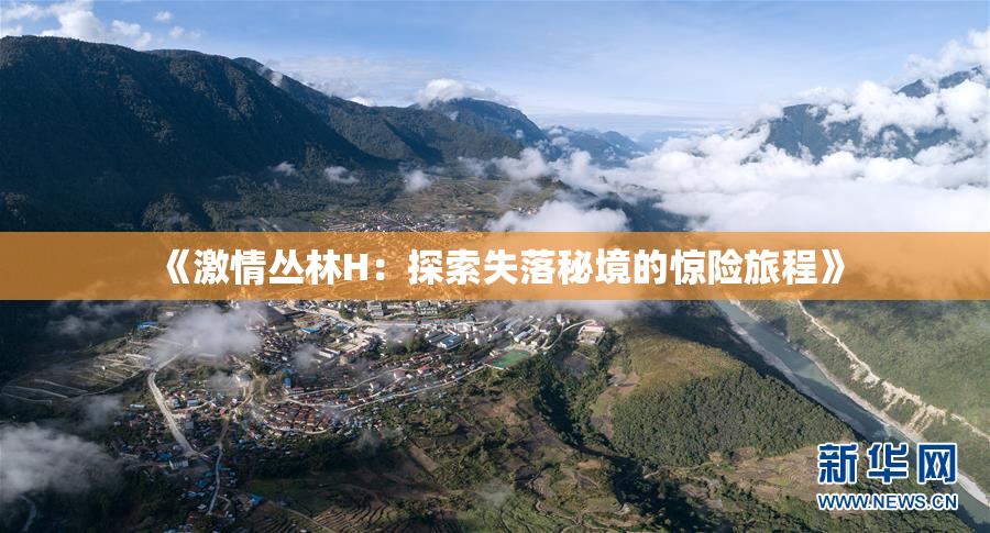 《激情丛林H：探索失落秘境的惊险旅程》