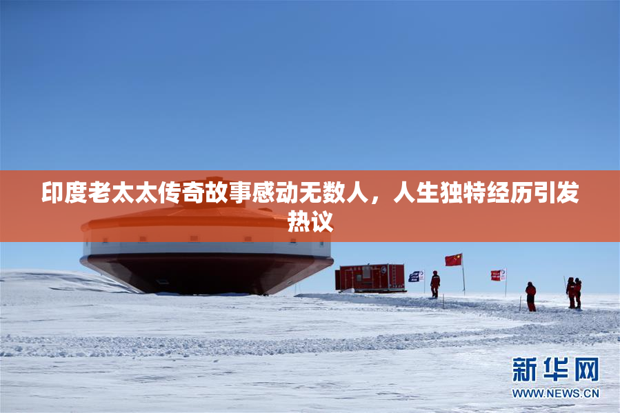 印度老太太传奇故事感动无数人，人生独特经历引发热议