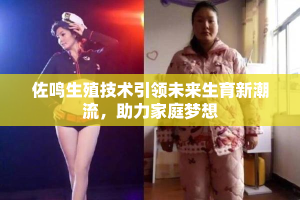 佐鸣生殖技术引领未来生育新潮流，助力家庭梦想