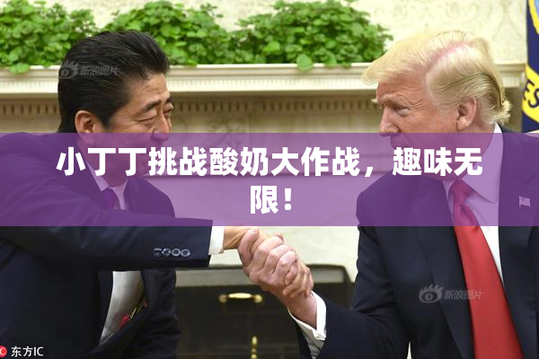 小丁丁挑战酸奶大作战，趣味无限！