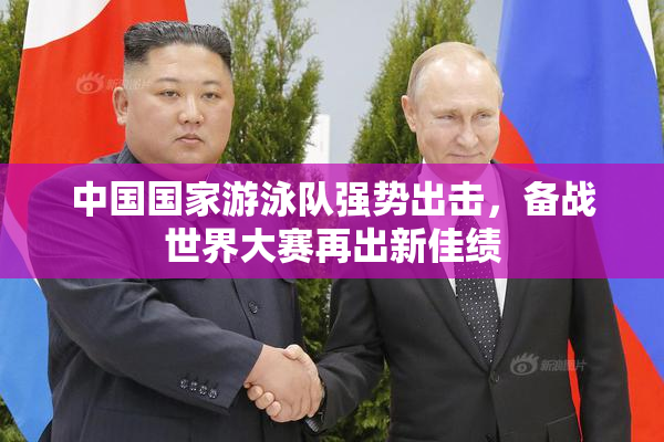 中国国家游泳队强势出击，备战世界大赛再出新佳绩