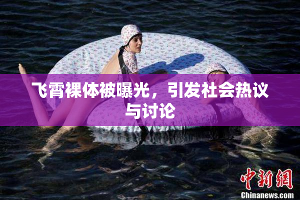 飞霄裸体被曝光，引发社会热议与讨论
