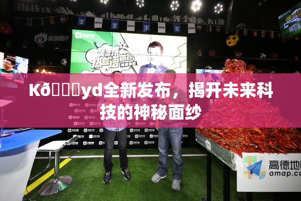 K🈚yd全新发布，揭开未来科技的神秘面纱