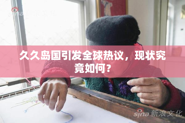 久久岛国引发全球热议，现状究竟如何？