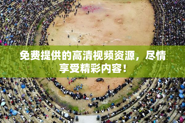 免费提供的高清视频资源，尽情享受精彩内容！