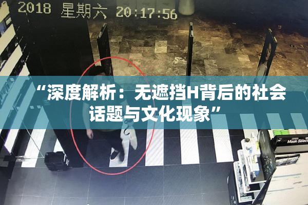 “深度解析：无遮挡H背后的社会话题与文化现象”