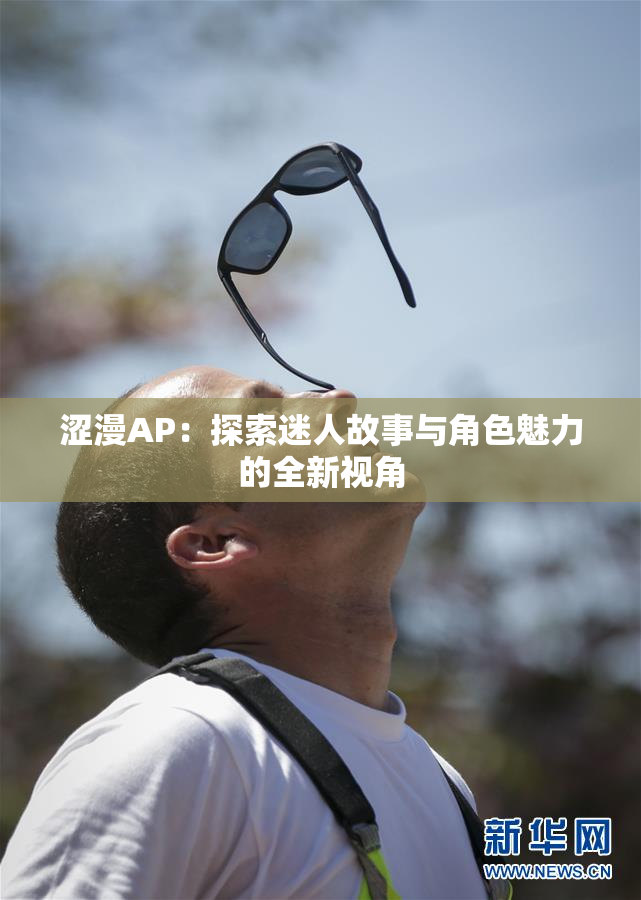 涩漫AP：探索迷人故事与角色魅力的全新视角