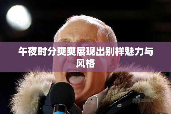 午夜时分爽爽展现出别样魅力与风格