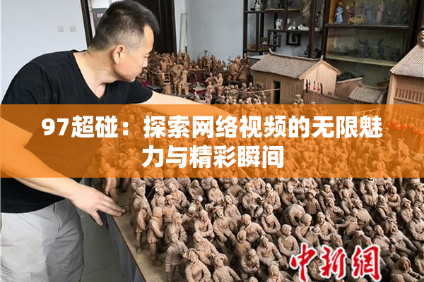 97超碰：探索网络视频的无限魅力与精彩瞬间