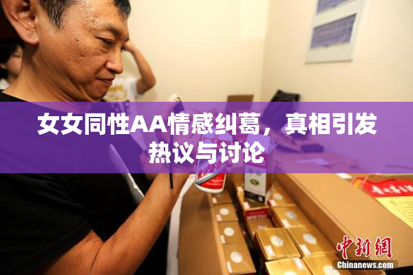 女女同性AA情感纠葛，真相引发热议与讨论