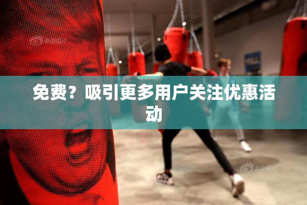 免费？吸引更多用户关注优惠活动