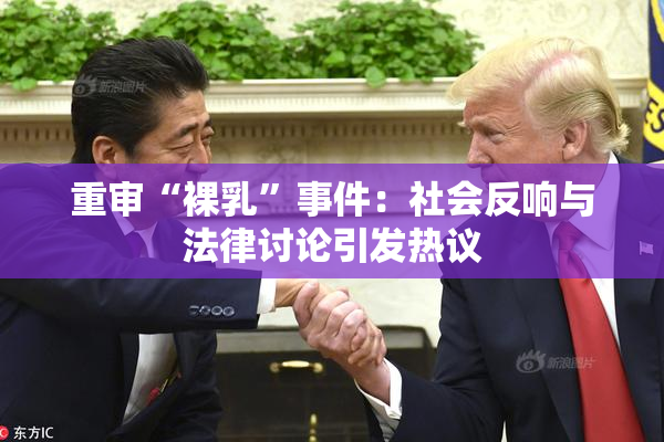 重审“裸乳”事件：社会反响与法律讨论引发热议