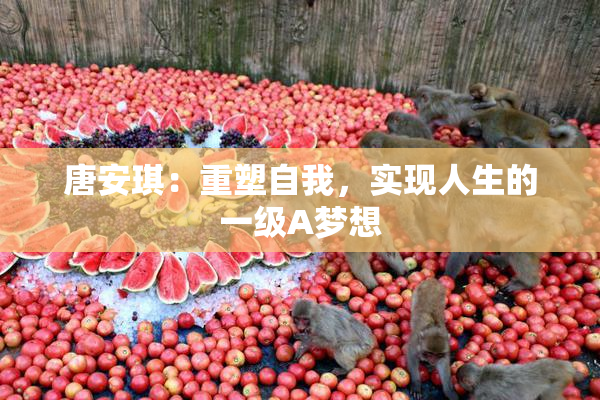 唐安琪：重塑自我，实现人生的一级A梦想