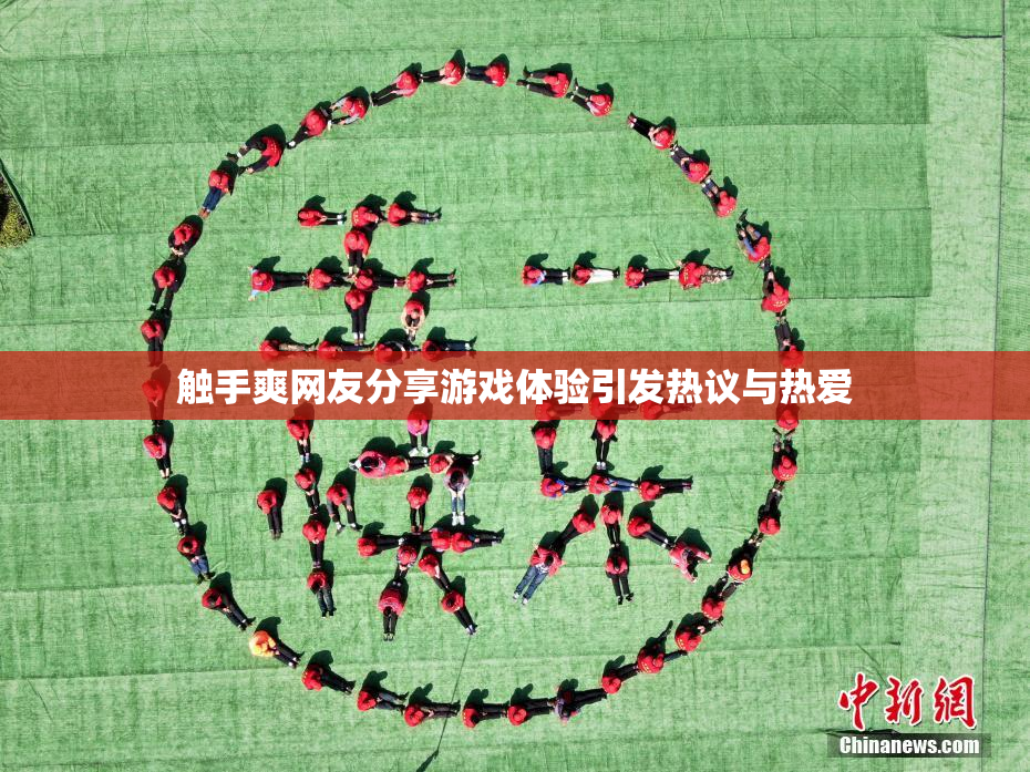 触手爽网友分享游戏体验引发热议与热爱