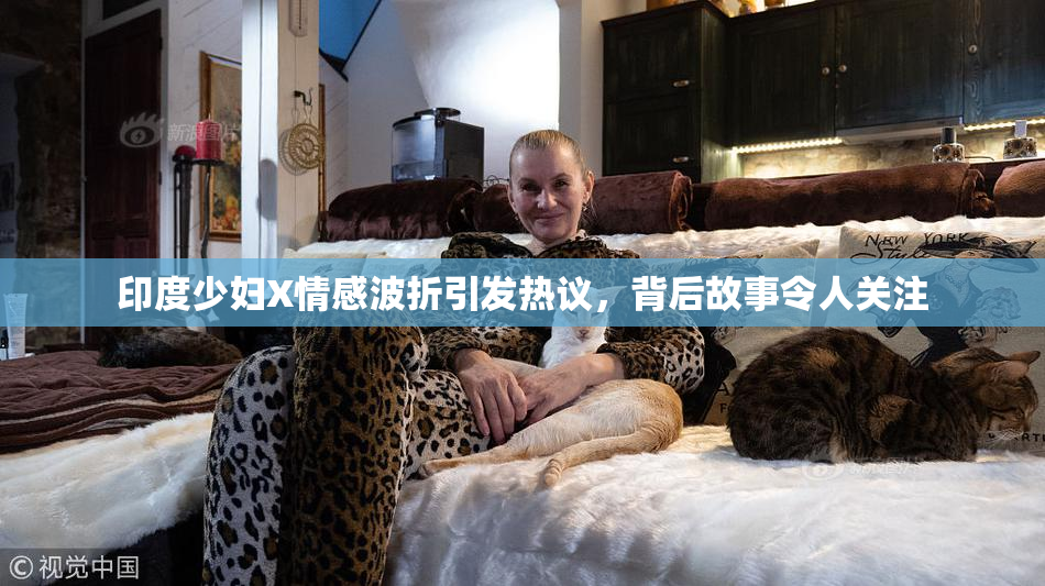 印度少妇X情感波折引发热议，背后故事令人关注