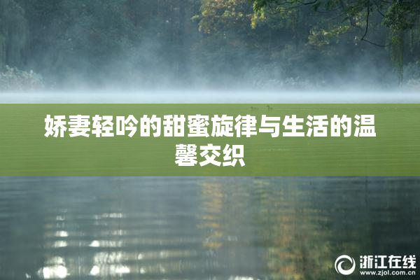 娇妻轻吟的甜蜜旋律与生活的温馨交织