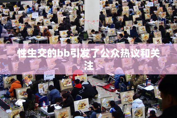 性生交的bb引发了公众热议和关注