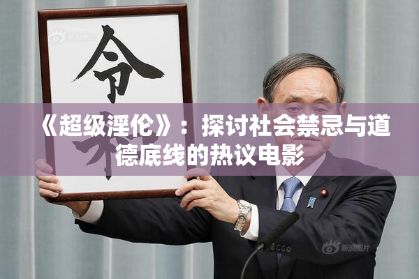 《超级淫伦》：探讨社会禁忌与道德底线的热议电影