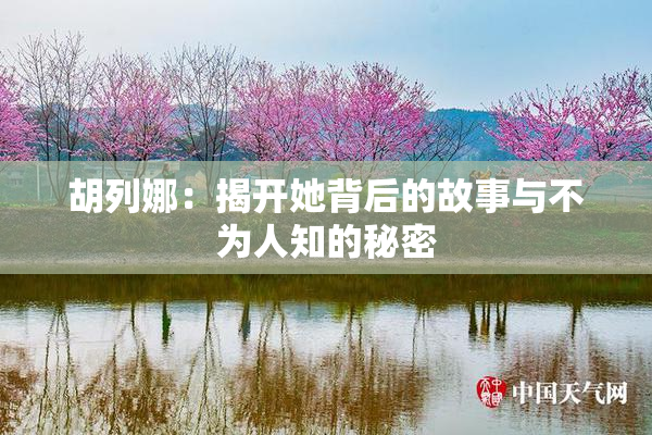 胡列娜：揭开她背后的故事与不为人知的秘密