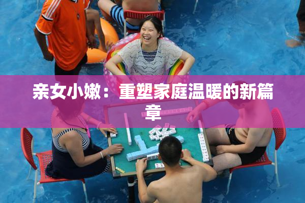 亲女小嫩：重塑家庭温暖的新篇章