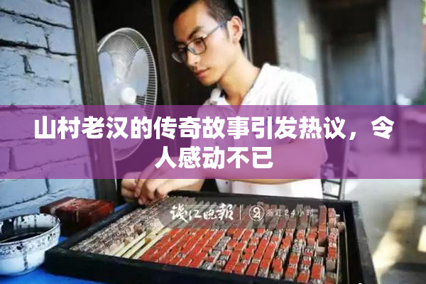 山村老汉的传奇故事引发热议，令人感动不已