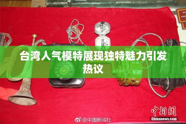 台湾人气模特展现独特魅力引发热议