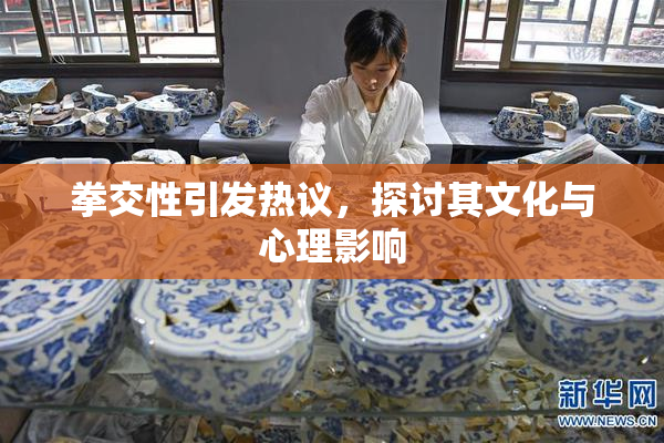 拳交性引发热议，探讨其文化与心理影响