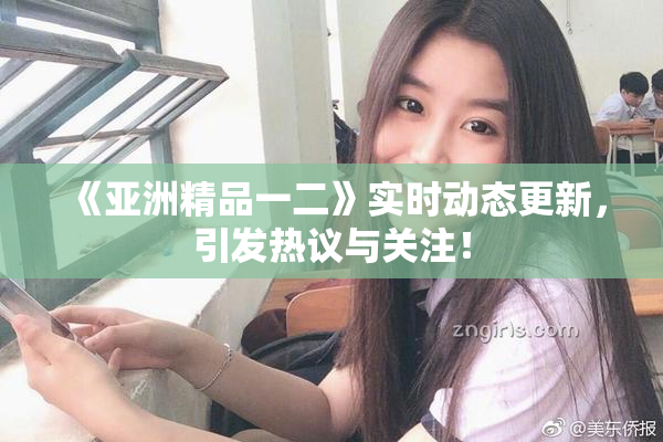 《亚洲精品一二》实时动态更新，引发热议与关注！