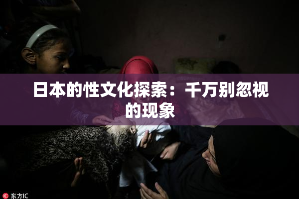 日本的性文化探索：千万别忽视的现象